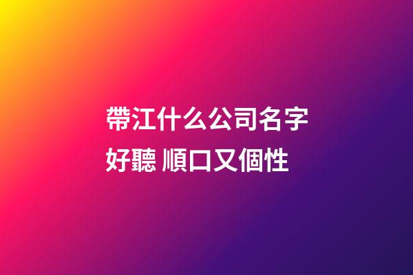 帶江什么公司名字好聽 順口又個性-第1張-公司起名-玄機派
